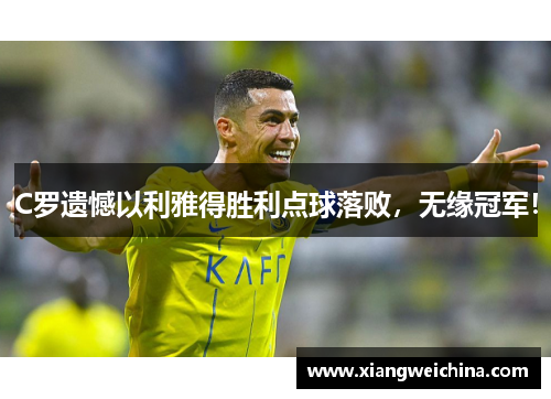 C罗遗憾以利雅得胜利点球落败，无缘冠军！