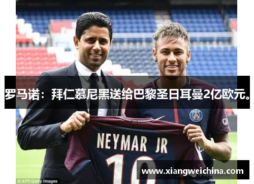 罗马诺：拜仁慕尼黑送给巴黎圣日耳曼2亿欧元。