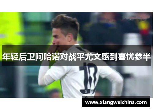 年轻后卫阿哈诺对战平尤文感到喜忧参半